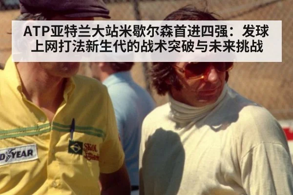 ATP亚特兰大站米歇尔森首进四强：发球上网打法新生代的战术突破与未来挑战