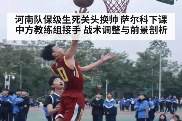 河南队保级生死关头换帅 萨尔科下课中方教练组接手 战术调整与前景剖析
