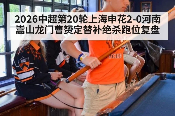 2026中超第20轮上海申花2-0河南嵩山龙门曹赟定替补绝杀跑位复盘
