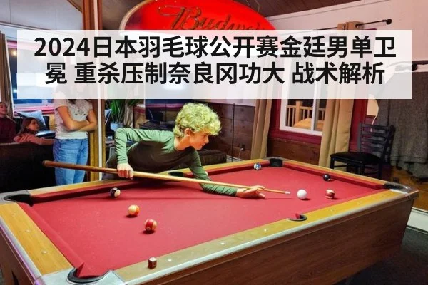 2024日本羽毛球公开赛金廷男单卫冕 重杀压制奈良冈功大 战术解析