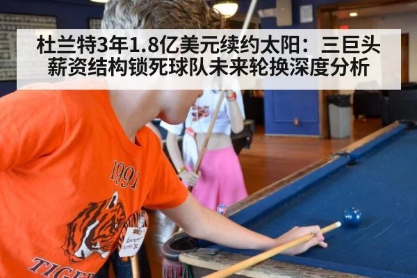 杜兰特3年1.8亿美元续约太阳：三巨头薪资结构锁死球队未来轮换深度分析