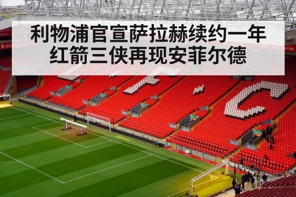 利物浦官宣萨拉赫续约一年 红箭三侠再现安菲尔德