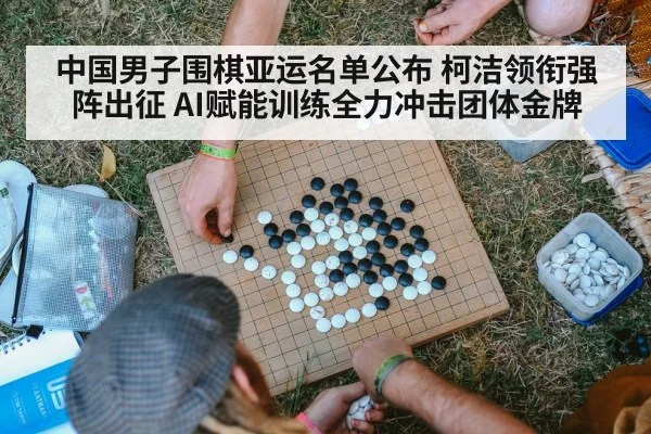 中国男子围棋亚运名单公布 柯洁领衔强阵出征 AI赋能训练全力冲击团体金牌