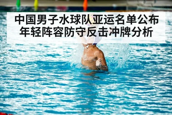 中国男子水球队亚运名单公布 年轻阵容防守反击冲牌分析